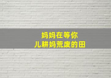 妈妈在等你 儿耕妈荒废的田